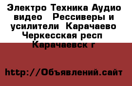 Электро-Техника Аудио-видео - Рессиверы и усилители. Карачаево-Черкесская респ.,Карачаевск г.